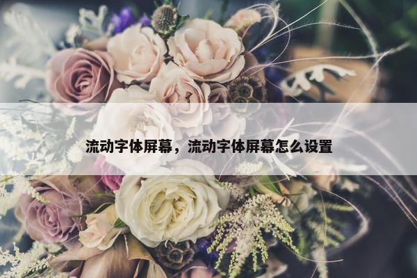 流动字体屏幕，流动字体屏幕怎么设置