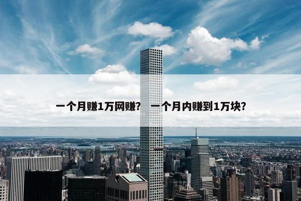 一个月赚1万网赚？ 一个月内赚到1万块？