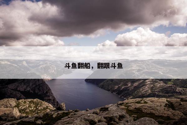 斗鱼翻船，翻跟斗鱼