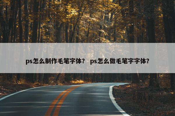 ps怎么制作毛笔字体？ ps怎么做毛笔字字体？