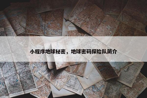 小程序地球秘密，地球密码探险队简介