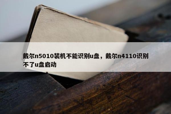 戴尔n5010装机不能识别u盘，戴尔n4110识别不了u盘启动