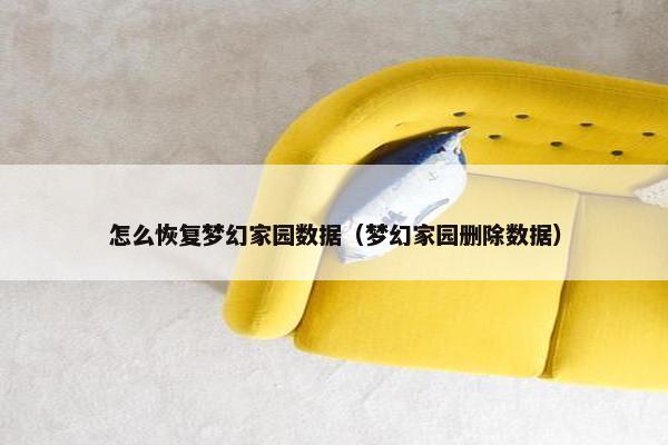 怎么恢复梦幻家园数据（梦幻家园删除数据）