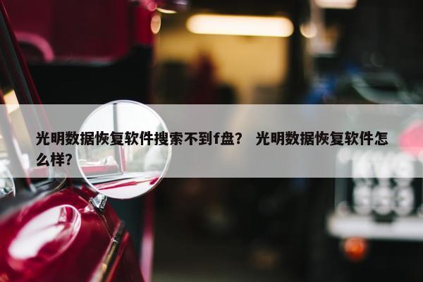 光明数据恢复软件搜索不到f盘？ 光明数据恢复软件怎么样？