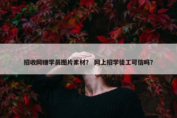招收网赚学员图片素材？ 网上招学徒工可信吗？