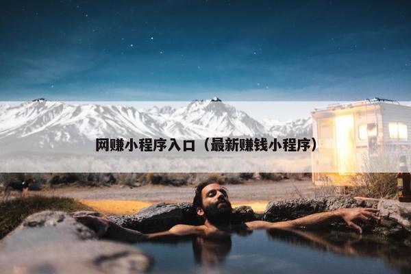 网赚小程序入口（最新赚钱小程序）