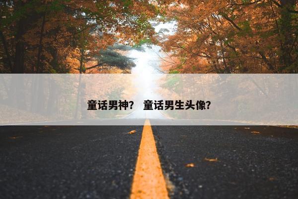 童话男神？ 童话男生头像？