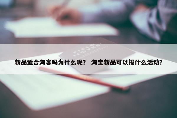 新品适合淘客吗为什么呢？ 淘宝新品可以报什么活动？
