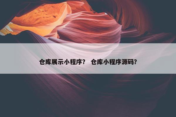 仓库展示小程序？ 仓库小程序源码？