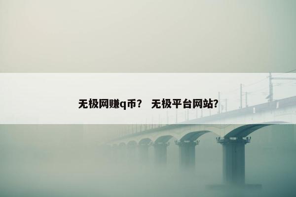 无极网赚q币？ 无极平台网站？