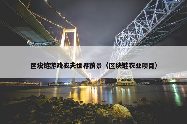 区块链游戏农夫世界前景(区块链农业项目) 区块链游戏农夫世界前景(区块链农业项目)