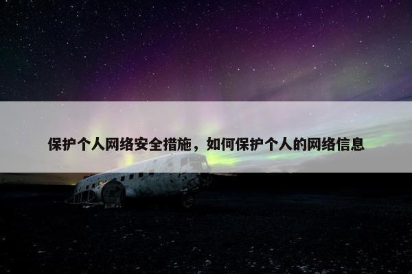 保护个人网络安全措施，如何保护个人的网络信息