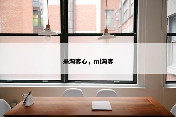 米淘客心，mi淘客