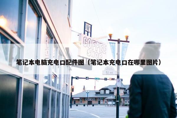 笔记本电脑充电口配件图（笔记本充电口在哪里图片）