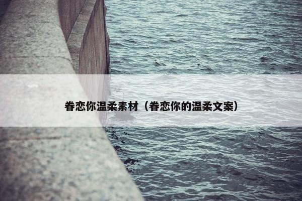 眷恋你温柔素材（眷恋你的温柔文案）