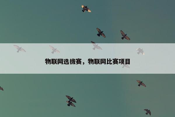 物联网选拔赛，物联网比赛项目