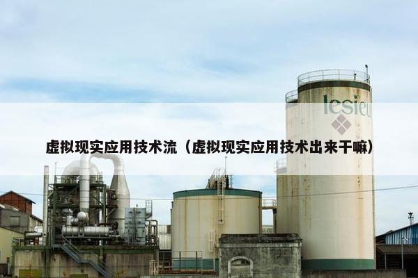 虚拟现实应用技术流（虚拟现实应用技术出来干嘛）