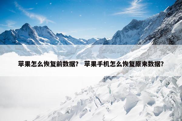苹果怎么恢复前数据？ 苹果手机怎么恢复原来数据？