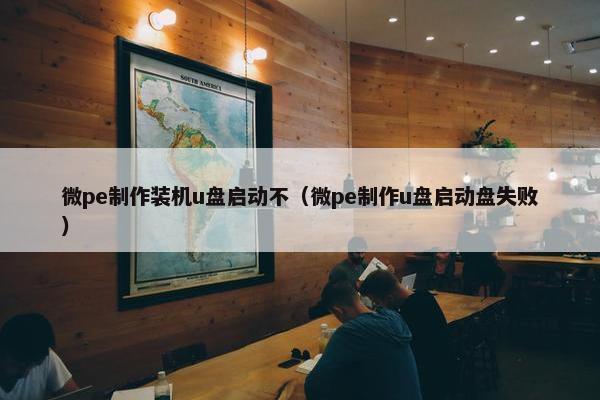 微pe制作装机u盘启动不（微pe制作u盘启动盘失败）