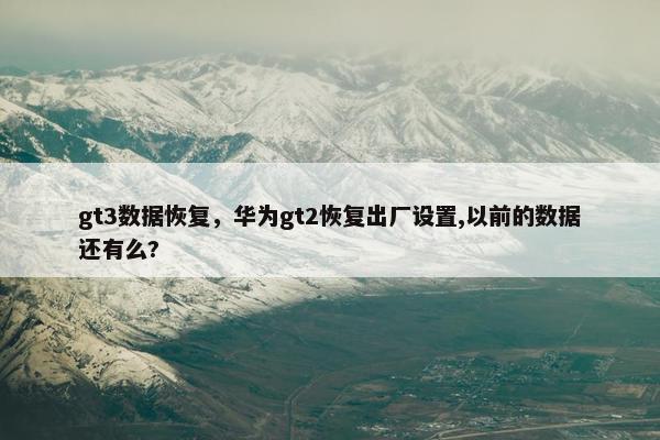 gt3数据恢复，华为gt2恢复出厂设置,以前的数据还有么?