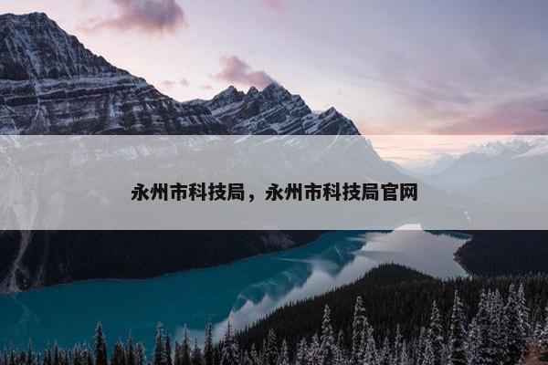永州市科技局，永州市科技局官网