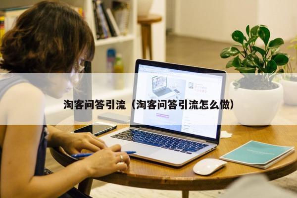 淘客问答引流（淘客问答引流怎么做）