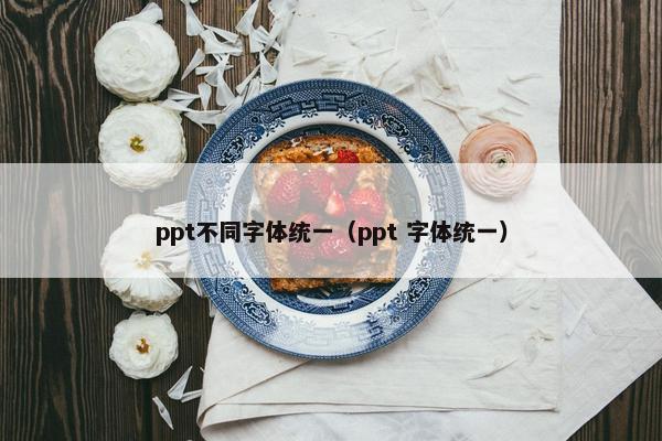 ppt不同字体统一（ppt 字体统一）