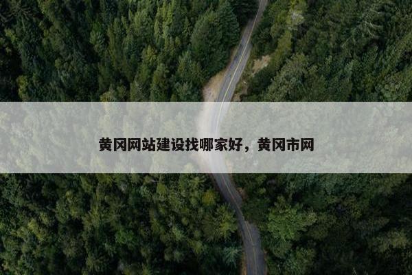 黄冈网站建设找哪家好，黄冈市网