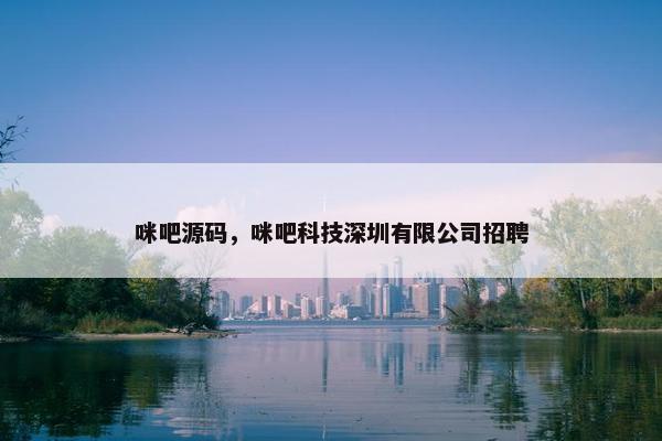 咪吧源码，咪吧科技深圳有限公司招聘