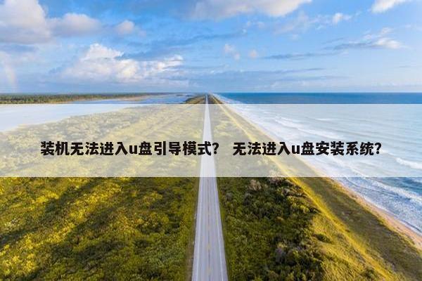 装机无法进入u盘引导模式？ 无法进入u盘安装系统？
