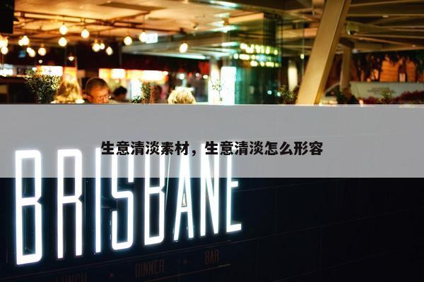 生意清淡素材，生意清淡怎么形容