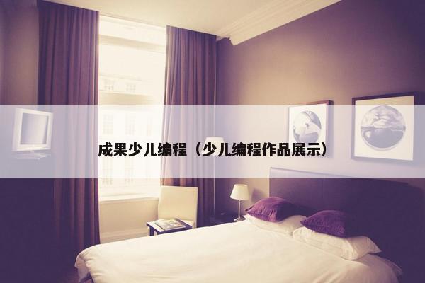 成果少儿编程（少儿编程作品展示）