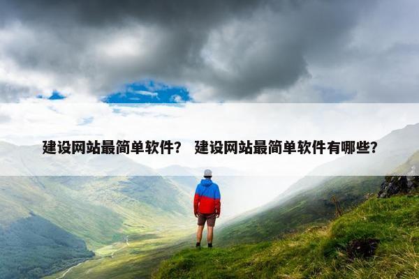建设网站最简单软件？ 建设网站最简单软件有哪些？