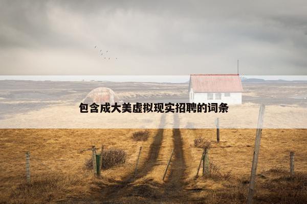 包含成大美虚拟现实招聘的词条
