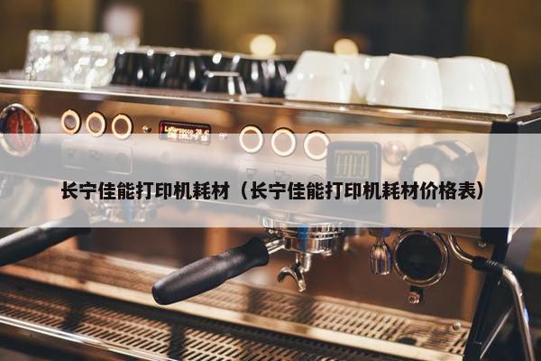 长宁佳能打印机耗材（长宁佳能打印机耗材价格表）
