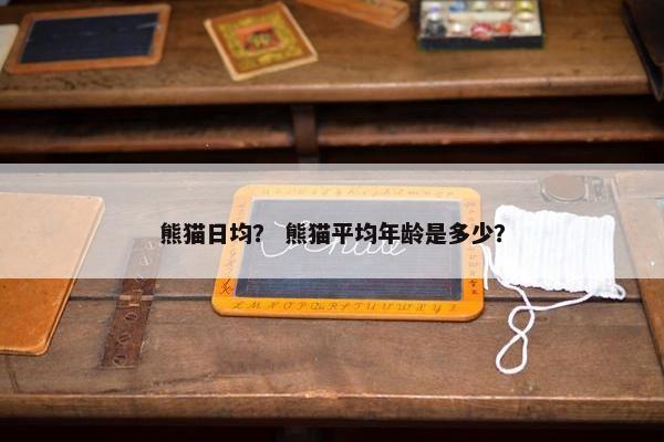 熊猫日均？ 熊猫平均年龄是多少？