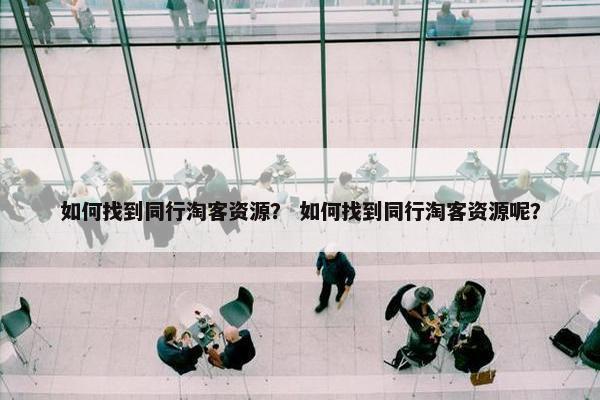 如何找到同行淘客资源？ 如何找到同行淘客资源呢？