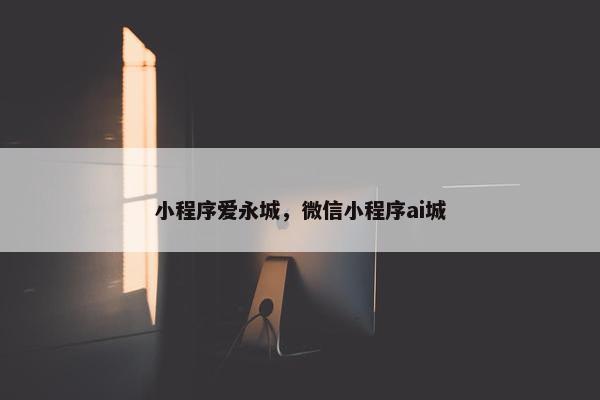 小程序爱永城，微信小程序ai城