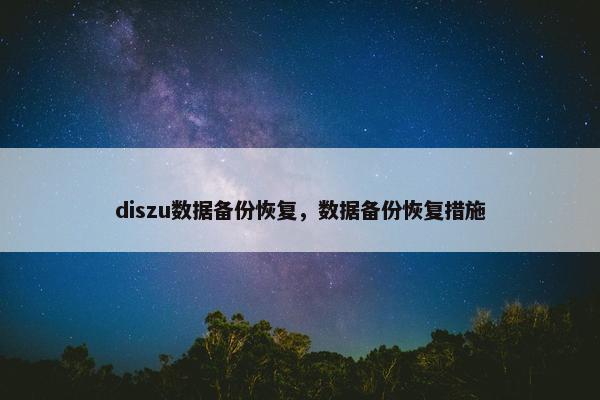 diszu数据备份恢复，数据备份恢复措施