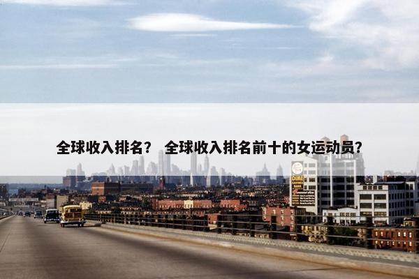 全球收入排名？ 全球收入排名前十的女运动员？