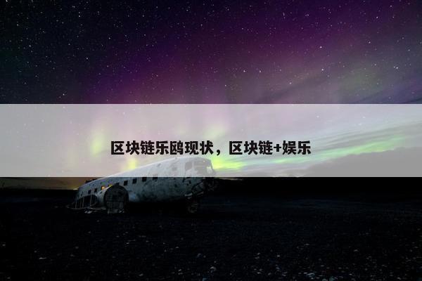 区块链乐鸥现状，区块链+娱乐
