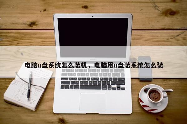 电脑u盘系统怎么装机，电脑用u盘装系统怎么装