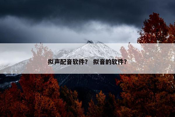 拟声配音软件？ 拟音的软件？