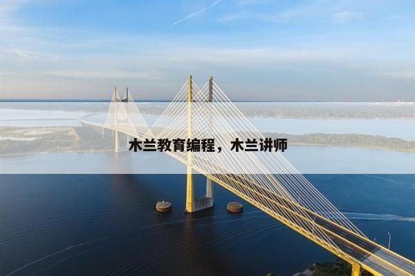 木兰教育编程，木兰讲师
