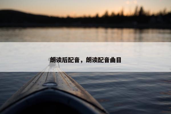 朗读后配音，朗读配音曲目