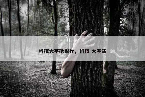 科技大学抢银行，科技 大学生