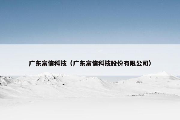 广东富信科技（广东富信科技股份有限公司）
