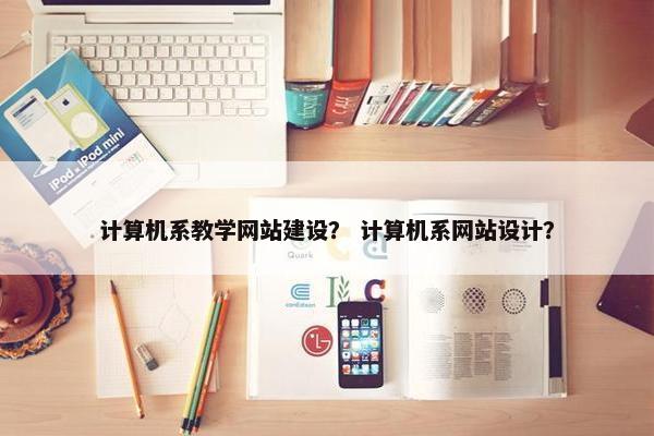计算机系教学网站建设？ 计算机系网站设计？