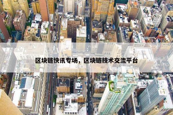 区块链快讯专场，区块链技术交流平台