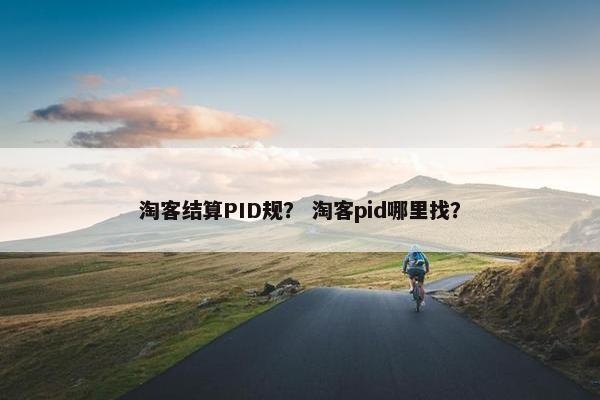 淘客结算PID规？ 淘客pid哪里找？